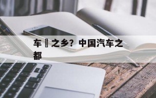车與之乡？中国汽车之都