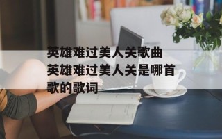 英雄难过美人关歌曲 英雄难过美人关是哪首歌的歌词