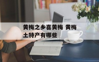 黄梅之乡喜黄梅 黄梅土特产有哪些