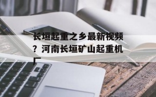 长垣起重之乡最新视频？河南长垣矿山起重机厂