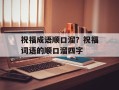 祝福成语顺口溜？祝福词语的顺口溜四字