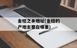 金桔之乡地址(金桔的产地主要在哪里)