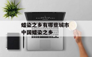 蜡染之乡有哪些城市 中国蜡染之乡