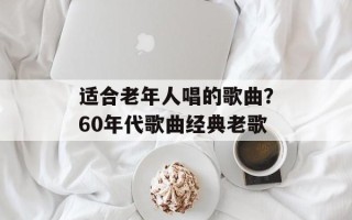 适合老年人唱的歌曲？60年代歌曲经典老歌