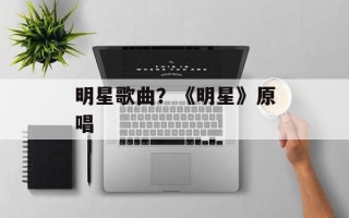 明星歌曲？《明星》原唱
