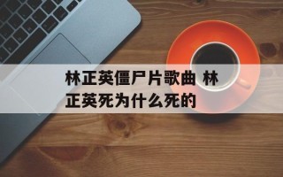 林正英僵尸片歌曲 林正英死为什么死的