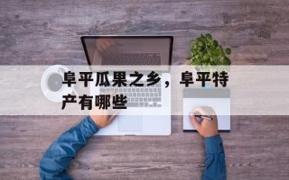 阜平瓜果之乡，阜平特产有哪些