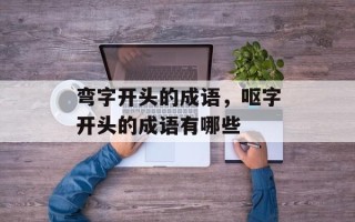 弯字开头的成语，呕字开头的成语有哪些