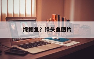 绿鳍鱼？绿头鱼图片