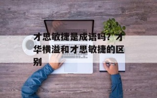 才思敏捷是成语吗？才华横溢和才思敏捷的区别