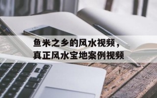 鱼米之乡的风水视频，真正风水宝地案例视频