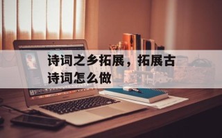 诗词之乡拓展，拓展古诗词怎么做