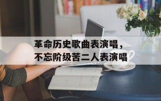 革命历史歌曲表演唱，不忘阶级苦二人表演唱