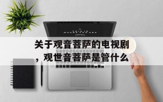 关于观音菩萨的电视剧，观世音菩萨是管什么