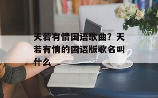天若有情国语歌曲？天若有情的国语版歌名叫什么