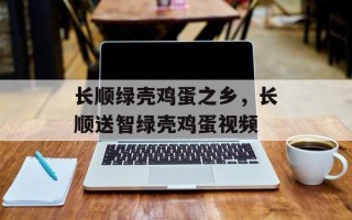 长顺绿壳鸡蛋之乡，长顺送智绿壳鸡蛋视频