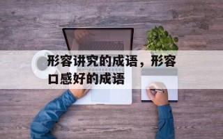 形容讲究的成语，形容口感好的成语