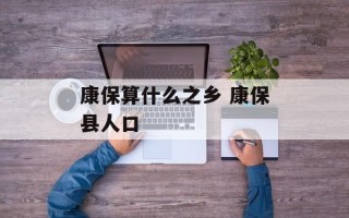 康保算什么之乡 康保县人口