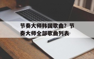 节奏大师韩国歌曲？节奏大师全部歌曲列表