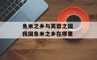 鱼米之乡与芙蓉之国 我国鱼米之乡在哪里