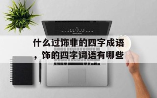 什么过饰非的四字成语，饰的四字词语有哪些
