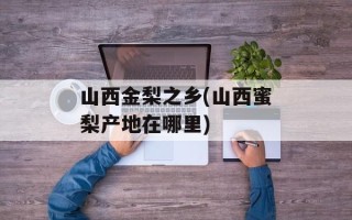 山西金梨之乡(山西蜜梨产地在哪里)