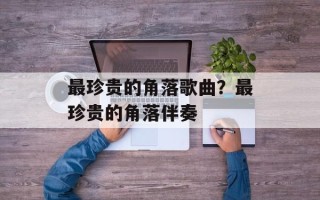 最珍贵的角落歌曲？最珍贵的角落伴奏