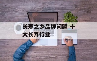 长寿之乡品牌问题 十大长寿行业