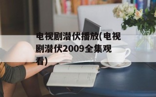 电视剧潜伏播放(电视剧潜伏2009全集观看)