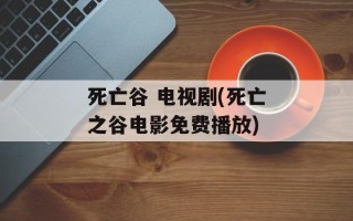死亡谷 电视剧(死亡之谷电影免费播放)