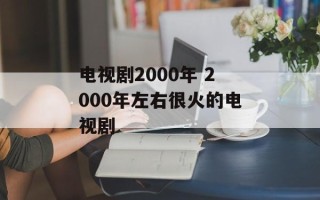 电视剧2000年 2000年左右很火的电视剧
