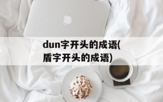 dun字开头的成语(盾字开头的成语)