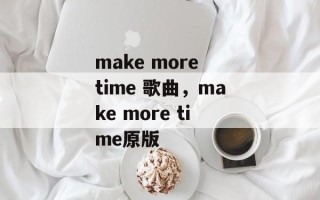 make more time 歌曲，make more time原版