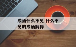 成语什么不见 什么不见的成语解释
