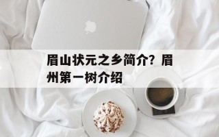 眉山状元之乡简介？眉州第一树介绍