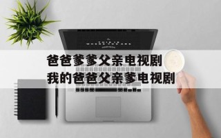 爸爸爹爹父亲电视剧 我的爸爸父亲爹电视剧