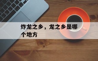 炸龙之乡，龙之乡是哪个地方