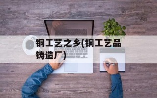 铜工艺之乡(铜工艺品铸造厂)