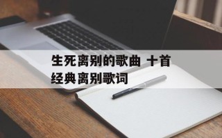 生死离别的歌曲 十首经典离别歌词