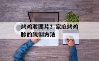 烤鸡胗图片？家庭烤鸡胗的腌制方法