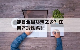 都昌全国珍珠之乡？江西产珍珠吗？