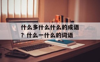 什么多什么什么的成语？什么一什么的词语