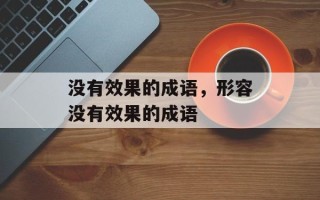 没有效果的成语，形容没有效果的成语