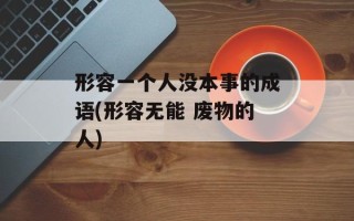 形容一个人没本事的成语(形容无能 废物的人)