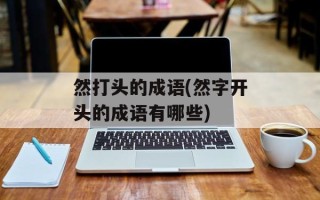然打头的成语(然字开头的成语有哪些)