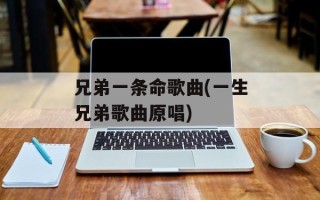 兄弟一条命歌曲(一生兄弟歌曲原唱)