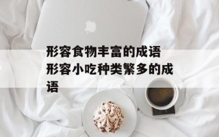 形容食物丰富的成语 形容小吃种类繁多的成语