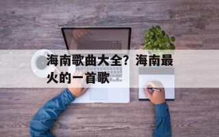 海南歌曲大全？海南最火的一首歌