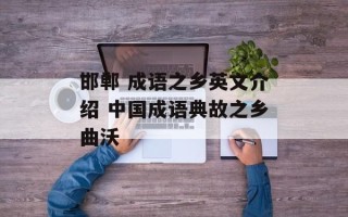 邯郸 成语之乡英文介绍 中国成语典故之乡曲沃