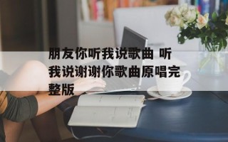 朋友你听我说歌曲 听我说谢谢你歌曲原唱完整版